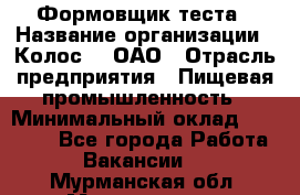 Формовщик теста › Название организации ­ Колос-3, ОАО › Отрасль предприятия ­ Пищевая промышленность › Минимальный оклад ­ 21 000 - Все города Работа » Вакансии   . Мурманская обл.,Мончегорск г.